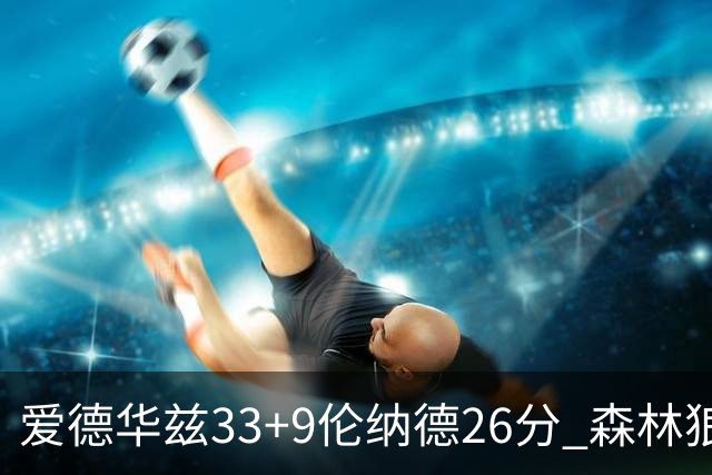 爱德华兹33+9伦纳德26分 森林狼终结快船3连胜