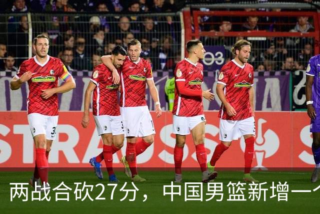 两战合砍27分，中国男篮新增一个尖刀型后卫，球迷：关键是敢打